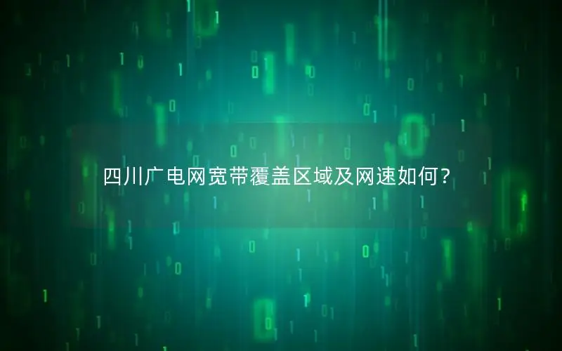 四川广电网宽带覆盖区域及网速如何？