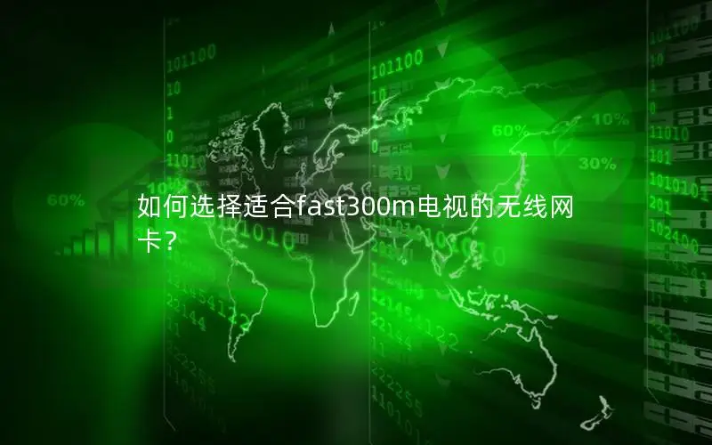 如何选择适合fast300m电视的无线网卡？