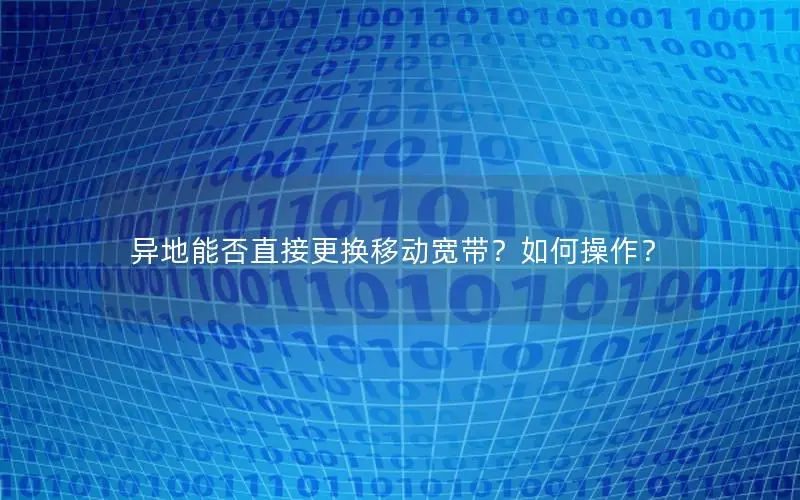 异地能否直接更换移动宽带？如何操作？