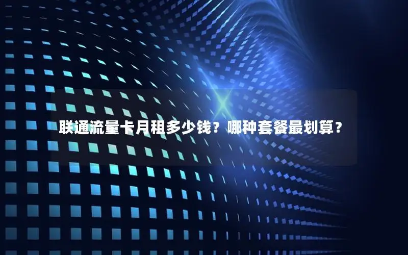 联通流量卡月租多少钱？哪种套餐最划算？