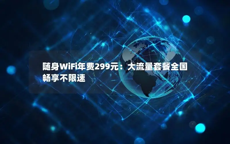 随身WiFi年费299元：大流量套餐全国畅享不限速