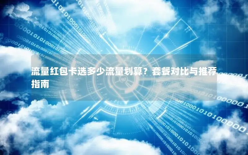 流量红包卡选多少流量划算？套餐对比与推荐指南