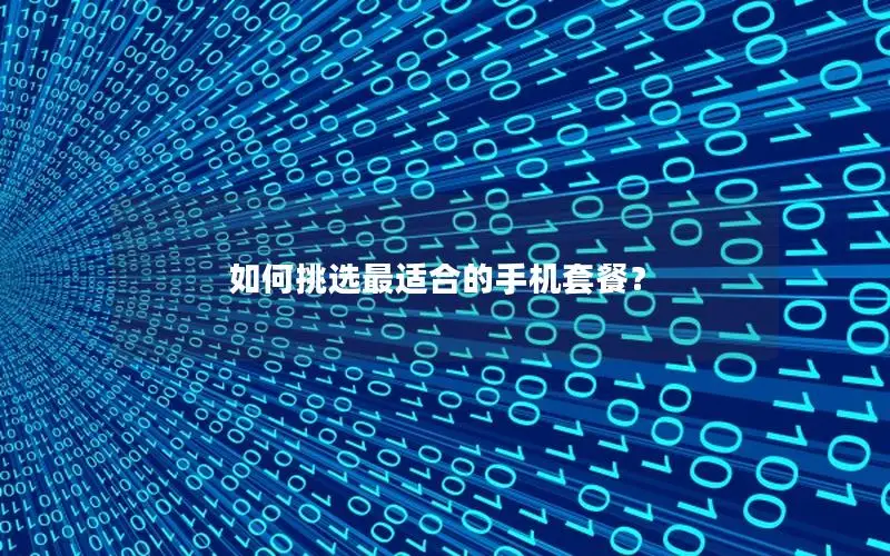 如何挑选最适合的手机套餐？