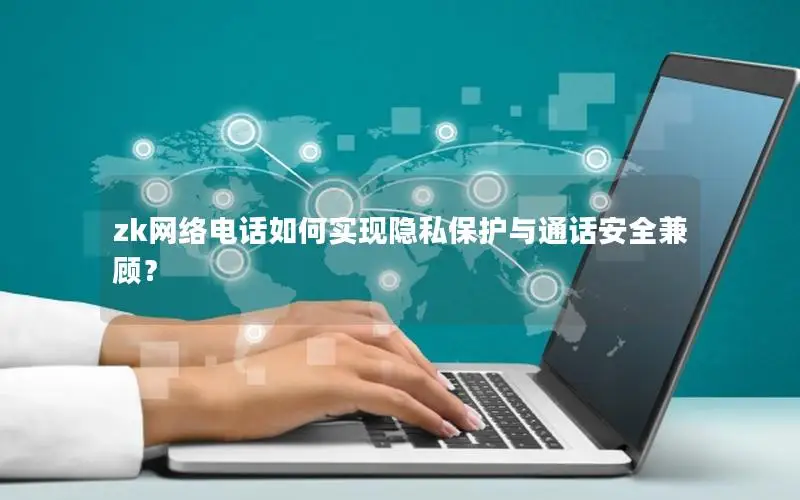 zk网络电话如何实现隐私保护与通话安全兼顾？