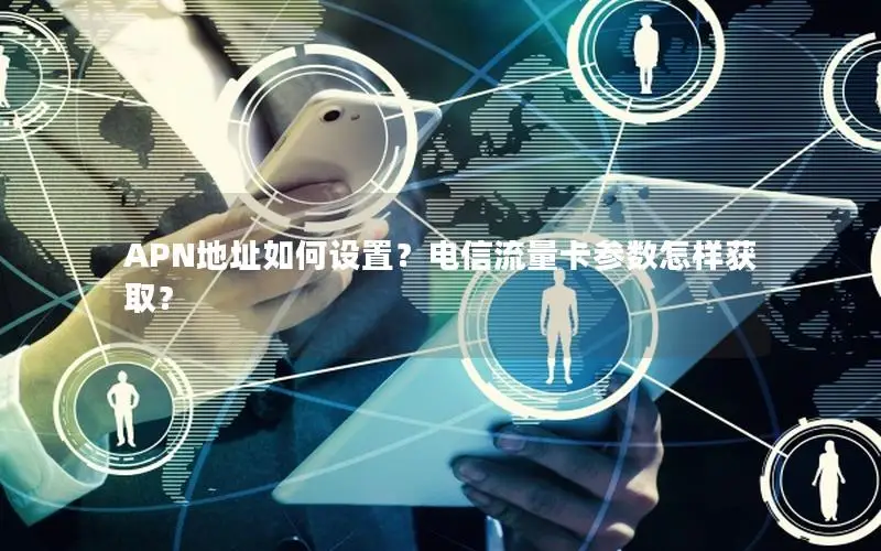 APN地址如何设置？电信流量卡参数怎样获取？