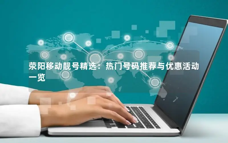 荥阳移动靓号精选：热门号码推荐与优惠活动一览