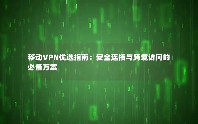 移动VPN优选指南：安全连接与跨境访问的必备方案
