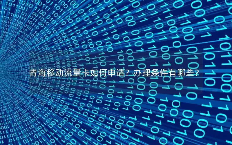 青海移动流量卡如何申请？办理条件有哪些？