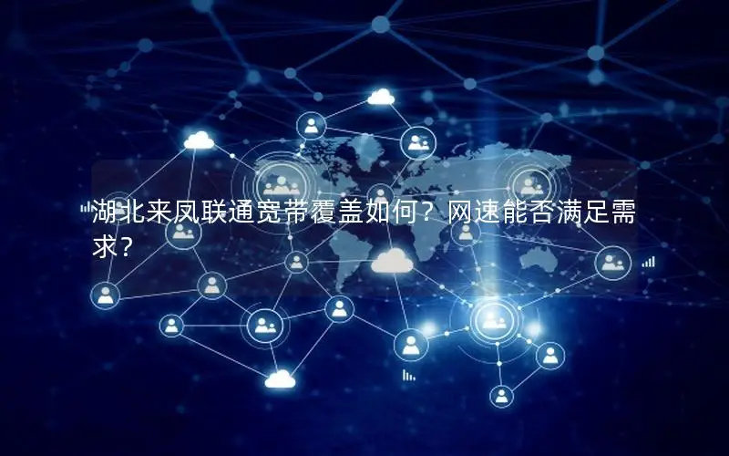湖北来凤联通宽带覆盖如何？网速能否满足需求？