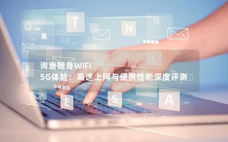 询唐随身WiFi 5G体验：高速上网与便携性能深度评测