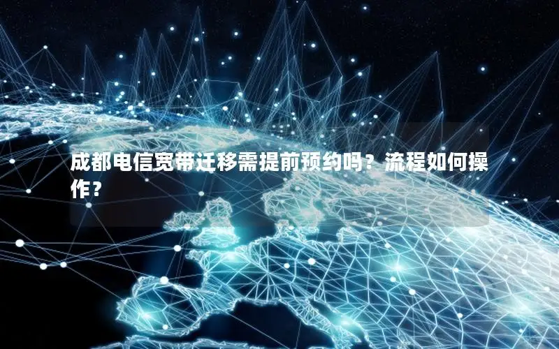 成都电信宽带迁移需提前预约吗？流程如何操作？