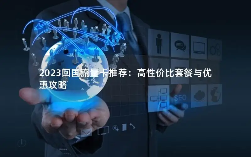 2023回国流量卡推荐：高性价比套餐与优惠攻略