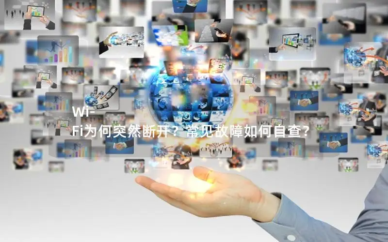 Wi-Fi为何突然断开？常见故障如何自查？