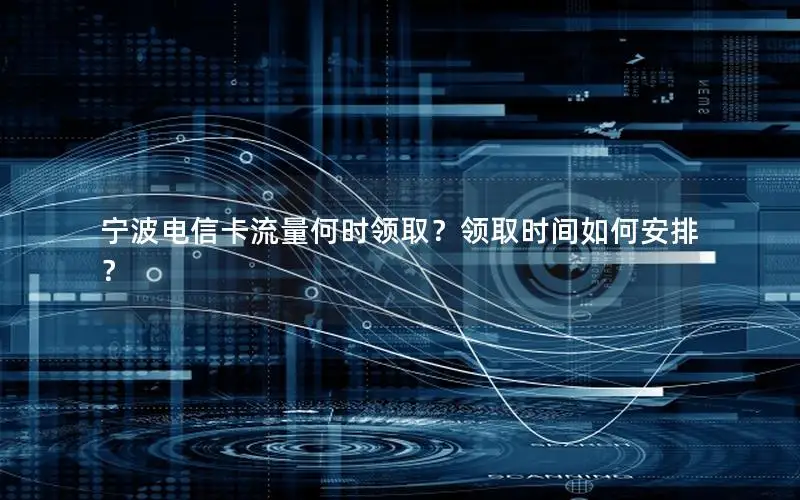 宁波电信卡流量何时领取？领取时间如何安排？