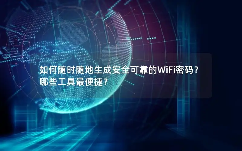 如何随时随地生成安全可靠的WiFi密码？哪些工具最便捷？