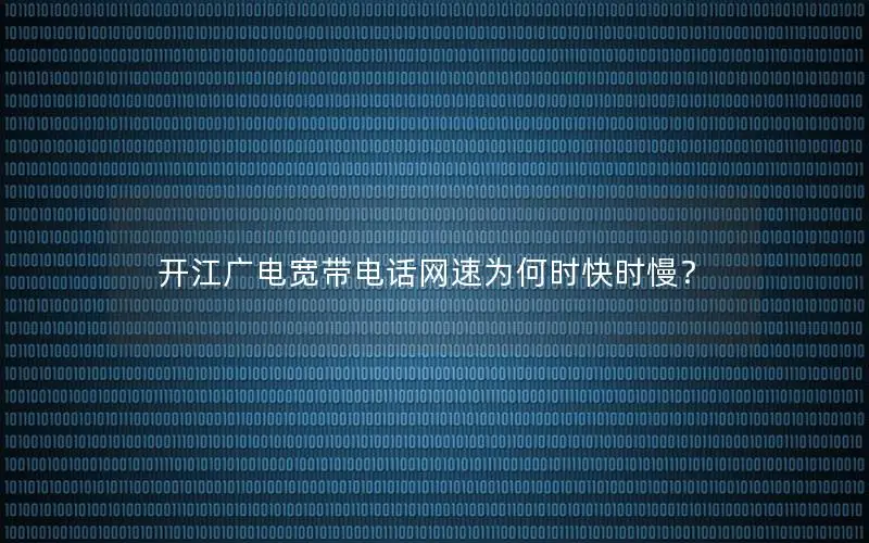 开江广电宽带电话网速为何时快时慢？