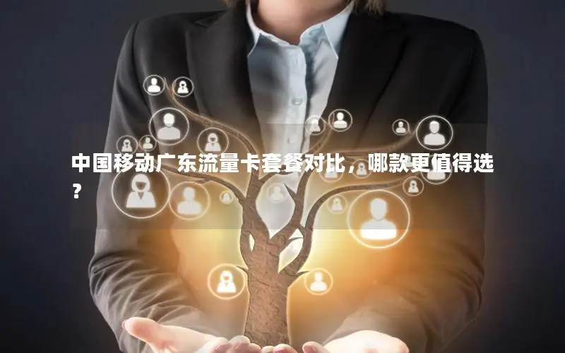 中国移动广东流量卡套餐对比，哪款更值得选？