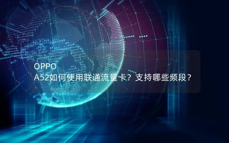 OPPO A52如何使用联通流量卡？支持哪些频段？