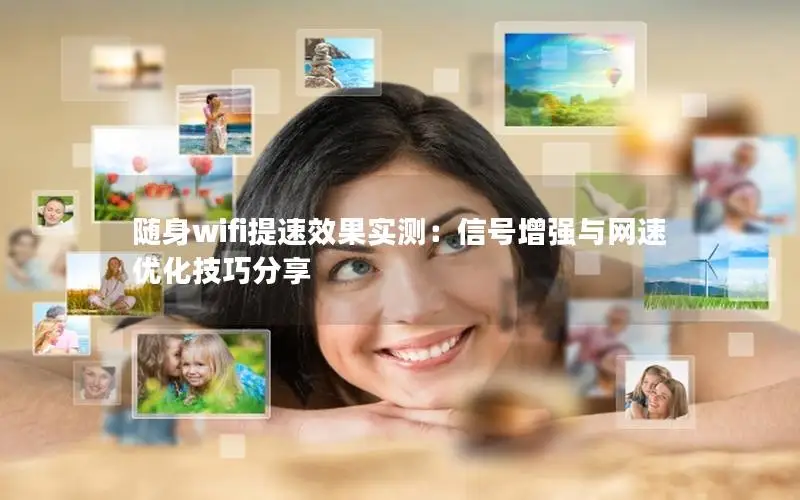 随身wifi提速效果实测：信号增强与网速优化技巧分享