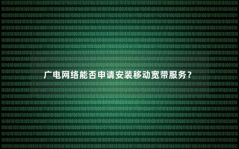 广电网络能否申请安装移动宽带服务？