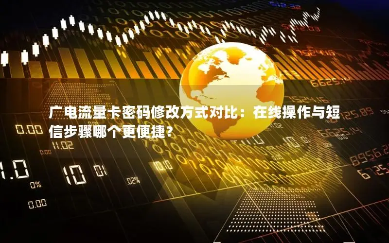 广电流量卡密码修改方式对比：在线操作与短信步骤哪个更便捷？