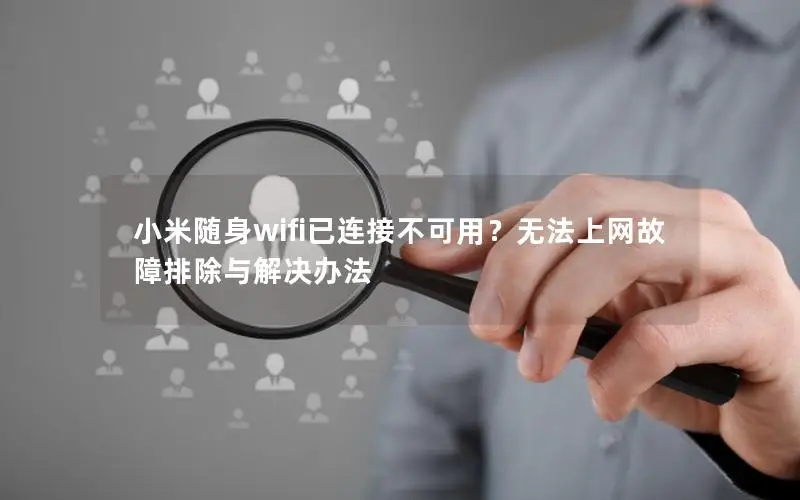 小米随身wifi已连接不可用？无法上网故障排除与解决办法