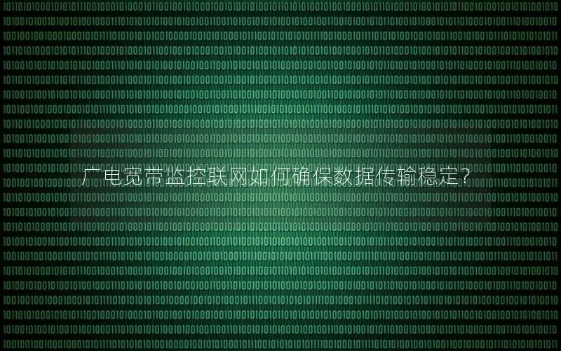 广电宽带监控联网如何确保数据传输稳定？