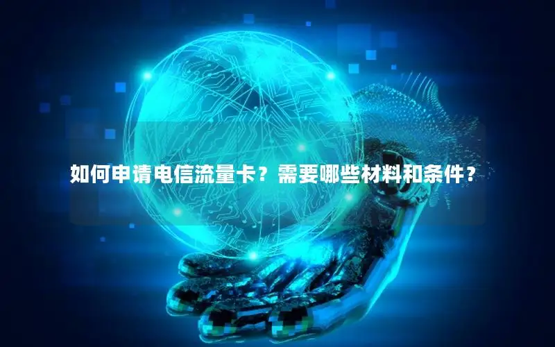 如何申请电信流量卡？需要哪些材料和条件？
