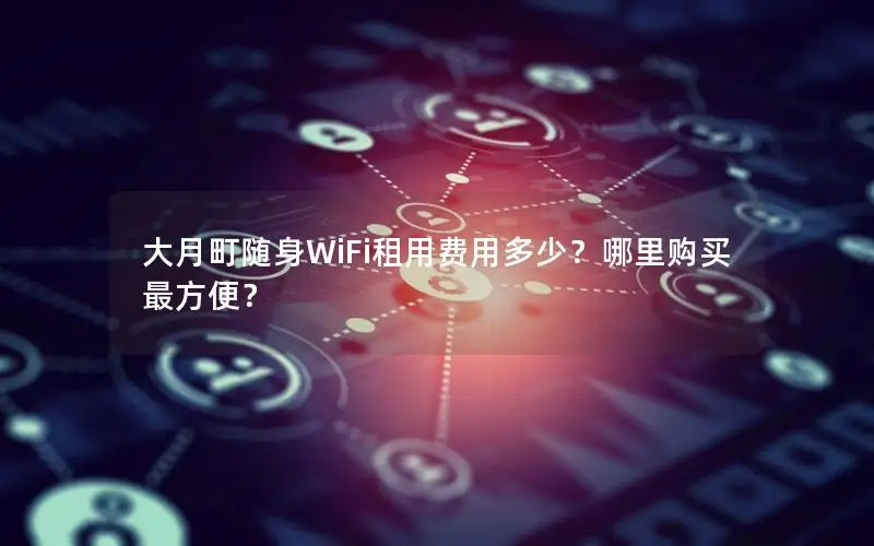 大月町随身WiFi租用费用多少？哪里购买最方便？