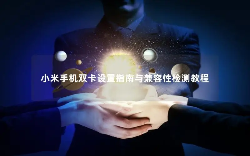 小米手机双卡设置指南与兼容性检测教程