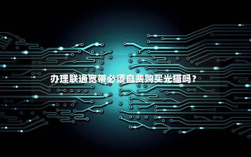办理联通宽带必须自费购买光猫吗？