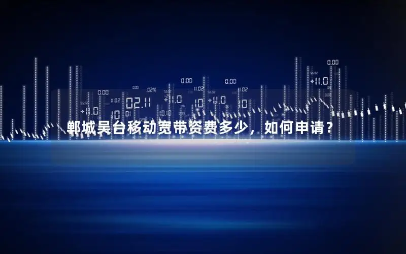 郸城吴台移动宽带资费多少，如何申请？