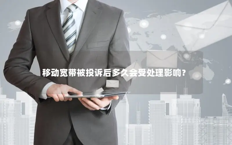 移动宽带被投诉后多久会受处理影响？