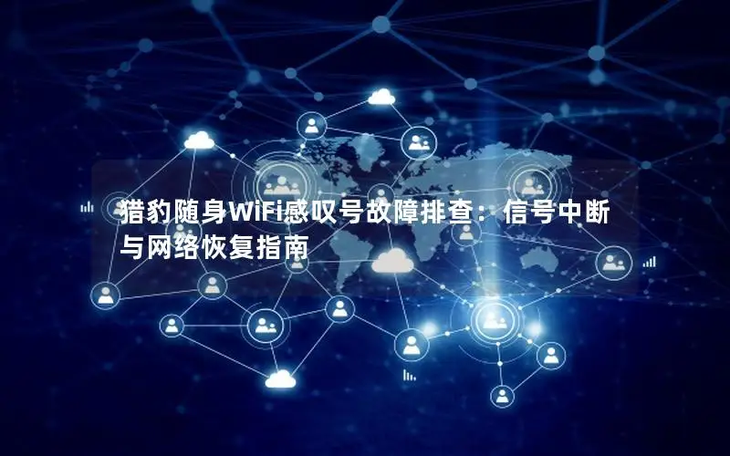 猎豹随身WiFi感叹号故障排查：信号中断与网络恢复指南