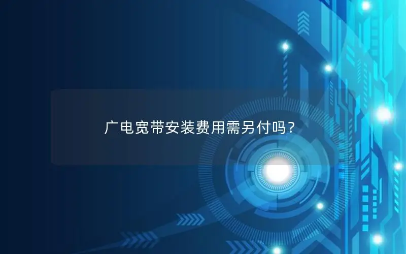 广电宽带安装费用需另付吗？