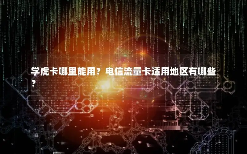 学虎卡哪里能用？电信流量卡适用地区有哪些？