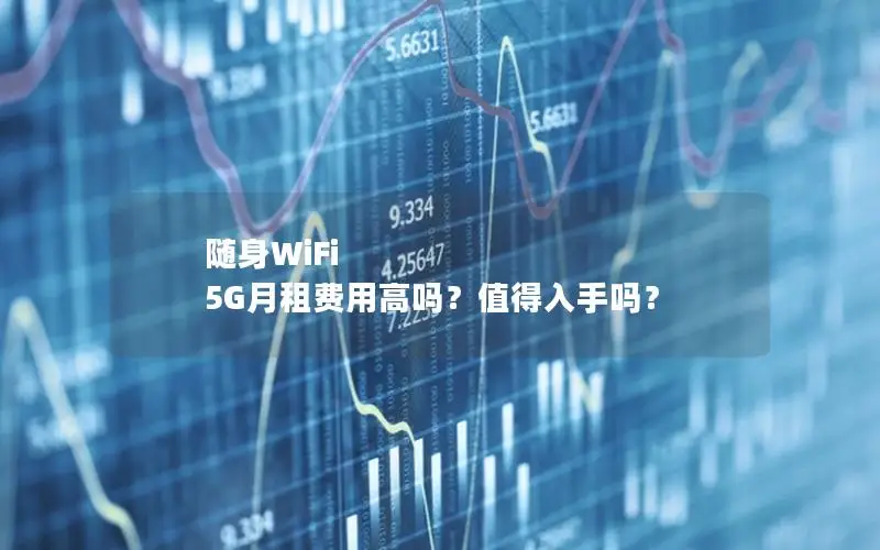 随身WiFi 5G月租费用高吗？值得入手吗？