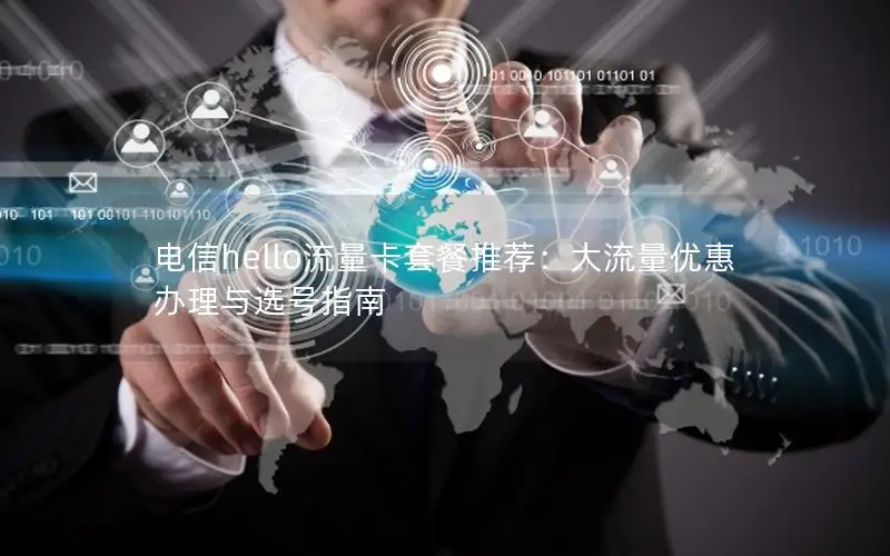电信hello流量卡套餐推荐：大流量优惠办理与选号指南