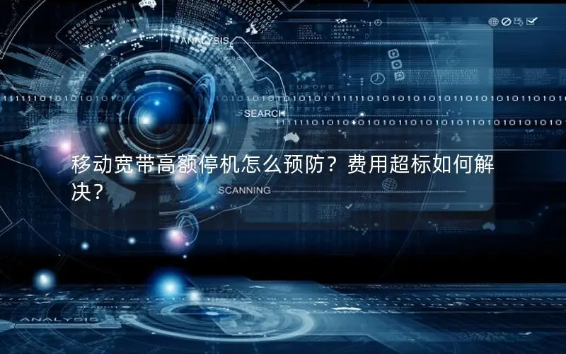 移动宽带高额停机怎么预防？费用超标如何解决？