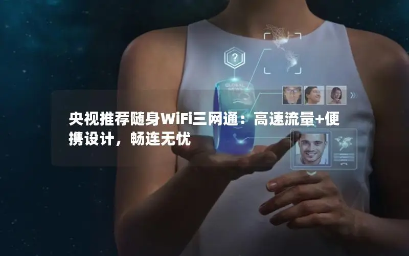 央视推荐随身WiFi三网通：高速流量+便携设计，畅连无忧