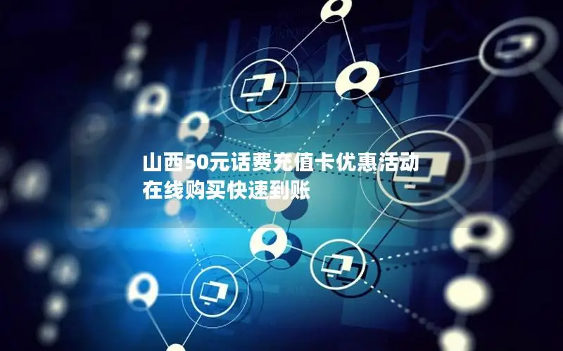 山西50元话费充值卡优惠活动 在线购买快速到账