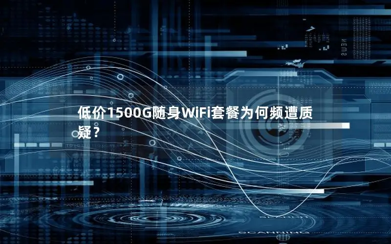低价1500G随身WiFi套餐为何频遭质疑？