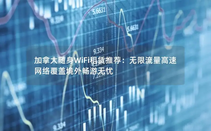加拿大随身WiFi租赁推荐：无限流量高速网络覆盖境外畅游无忧
