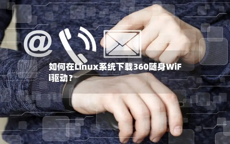 如何在Linux系统下载360随身WiFi驱动？