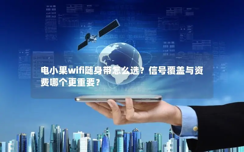 电小果wifi随身带怎么选？信号覆盖与资费哪个更重要？