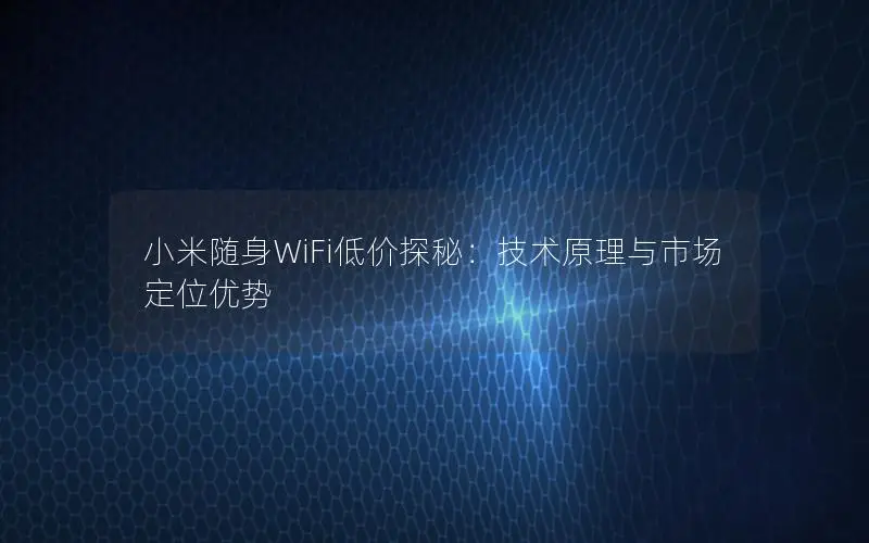 小米随身WiFi低价探秘：技术原理与市场定位优势
