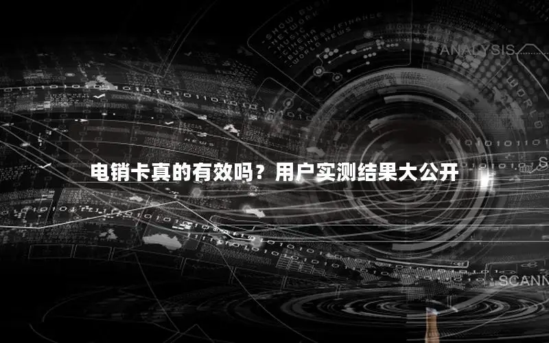 电销卡真的有效吗？用户实测结果大公开