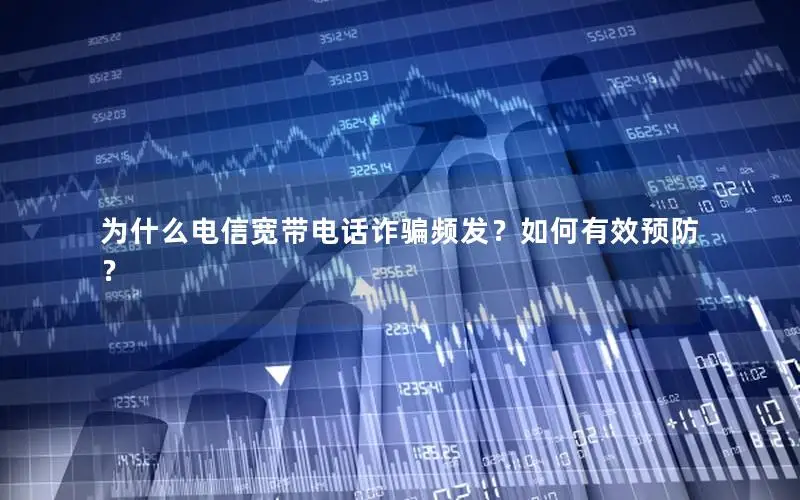 为什么电信宽带电话诈骗频发？如何有效预防？