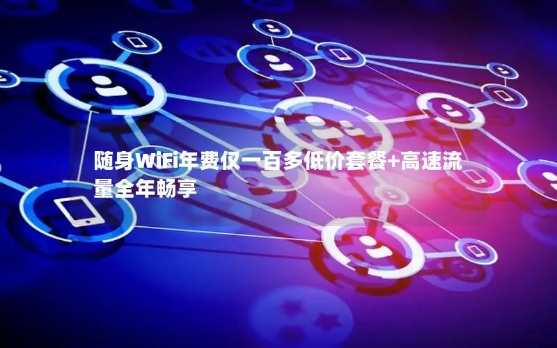 随身WiFi年费仅一百多低价套餐+高速流量全年畅享