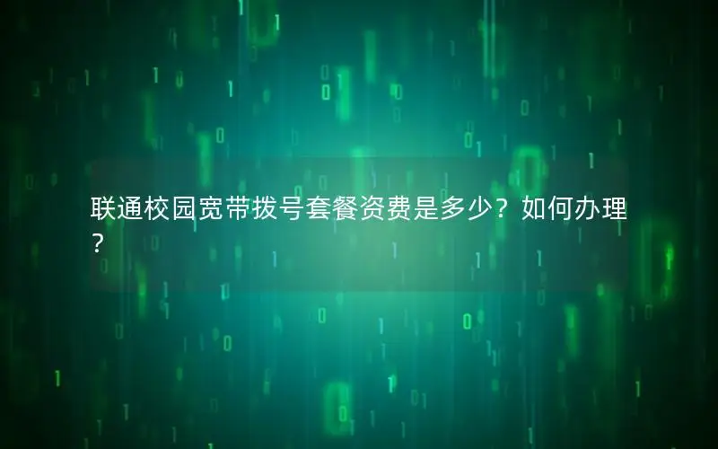 联通校园宽带拨号套餐资费是多少？如何办理？